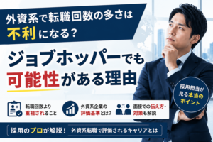 外資系企業における転職回数の評価やジョブホッパーの考え方を解説するアイキャッチ画像。採用担当の視点から、転職回数よりも重視されるポイントや、外資系転職で評価されるキャリアの考え方を紹介している。
